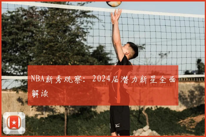 NBA新秀观察：2024届潜力新星全面解读