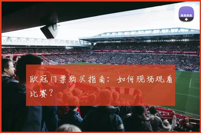 欧冠门票购买指南：如何现场观看比赛？