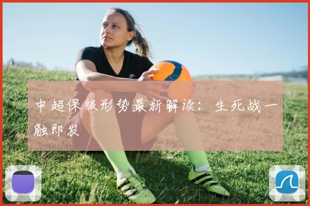 中超保级形势最新解读：生死战一触即发