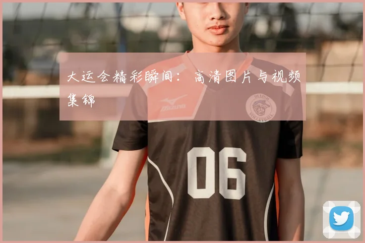 大运会精彩瞬间：高清图片与视频集锦