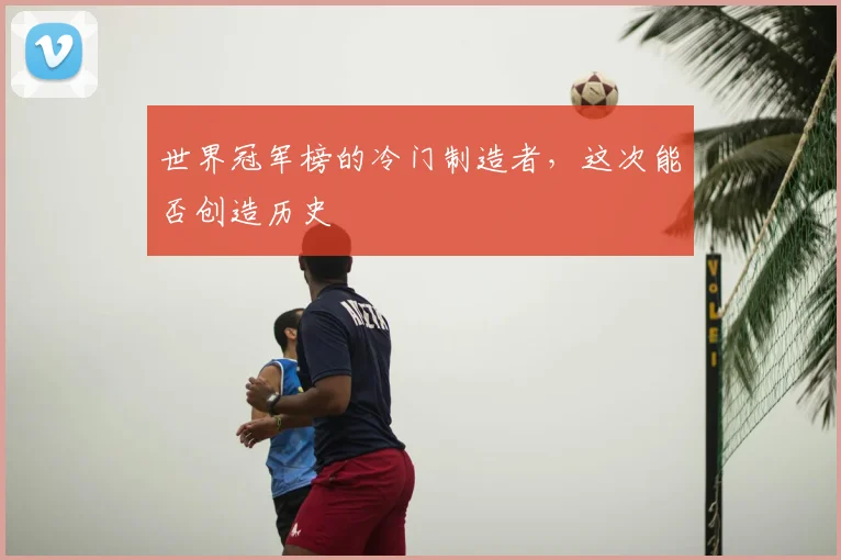 世界冠军榜的冷门制造者，这次能否创造历史