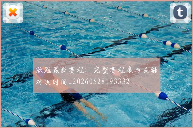 欧冠最新赛程：完整赛程表与关键对决时间_20260528193332