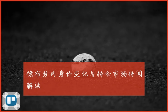 德布劳内身价变化与转会市场传闻解读