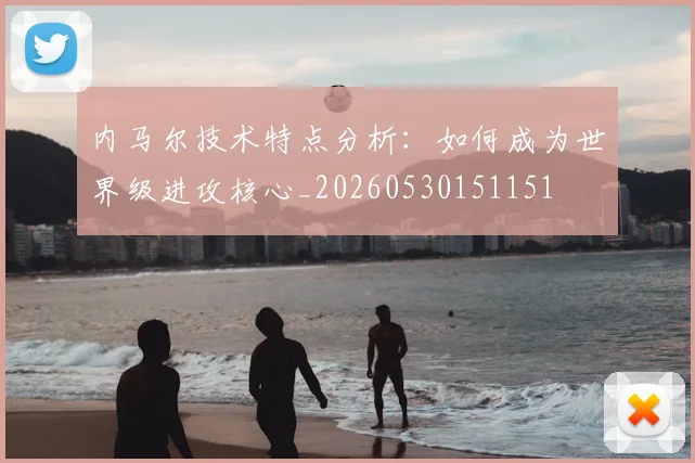 内马尔技术特点分析：如何成为世界级进攻核心_20260530151151