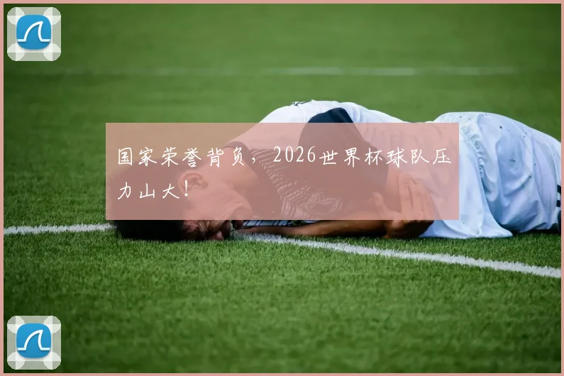 国家荣誉背负，2026世界杯球队压力山大！