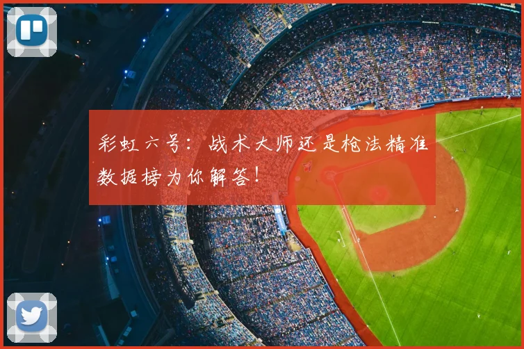 彩虹六号:战术大师还是枪法精准数据榜为你解答!