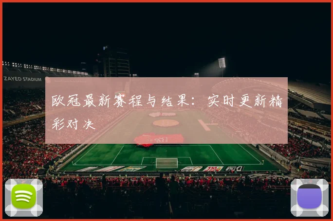 欧冠最新赛程与结果：实时更新精彩对决