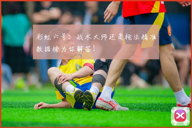 彩虹六号:战术大师还是枪法精准数据榜为你解答!
