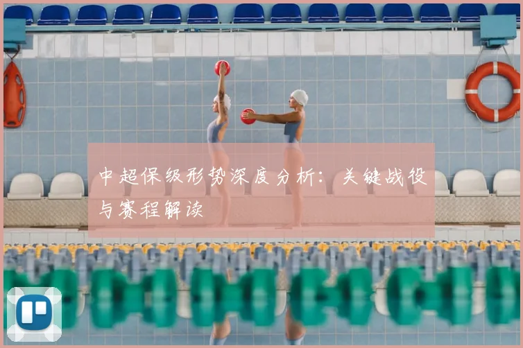 中超保级形势深度分析：关键战役与赛程解读