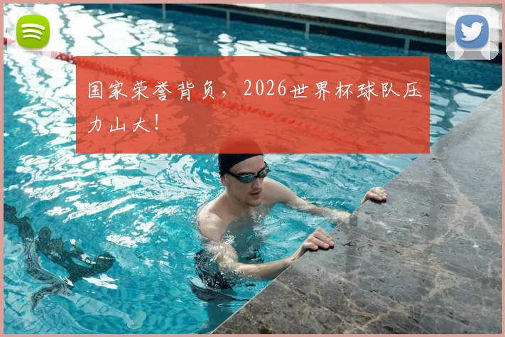 国家荣誉背负，2026世界杯球队压力山大！