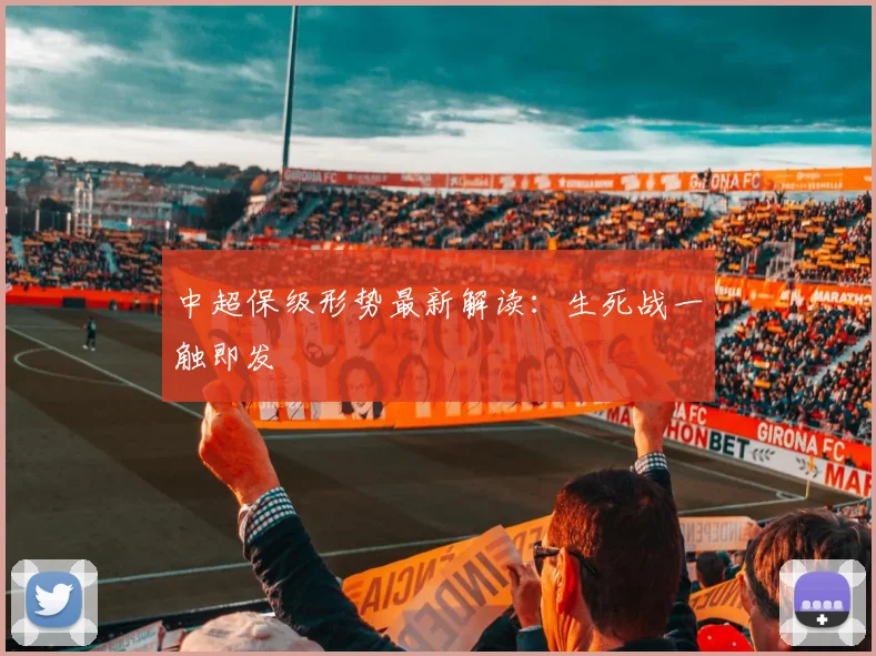 中超保级形势最新解读：生死战一触即发