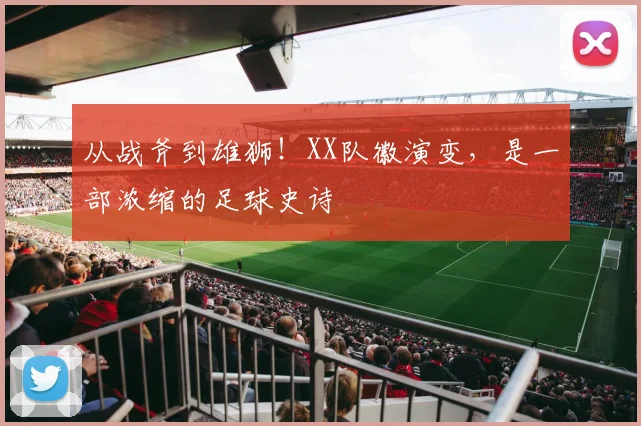 从战斧到雄狮！XX队徽演变，是一部浓缩的足球史诗