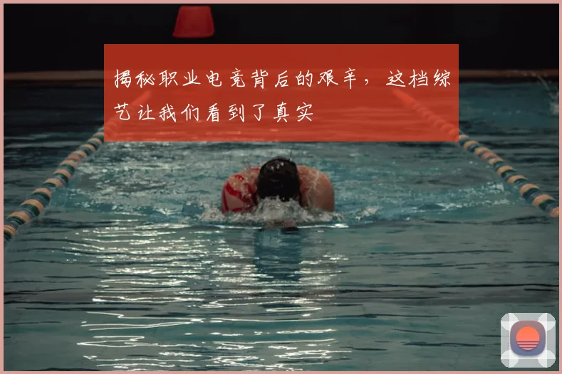 揭秘职业电竞背后的艰辛,这档综艺让我们看到了真实