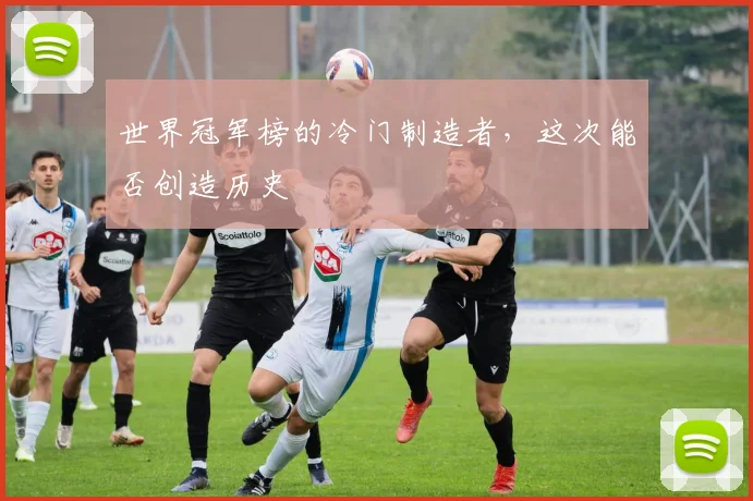 世界冠军榜的冷门制造者，这次能否创造历史