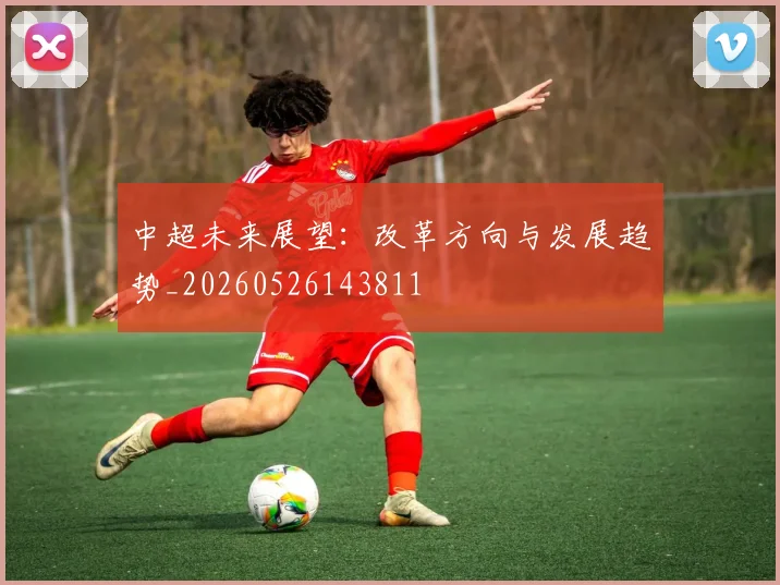 中超未来展望：改革方向与发展趋势_20260526143811