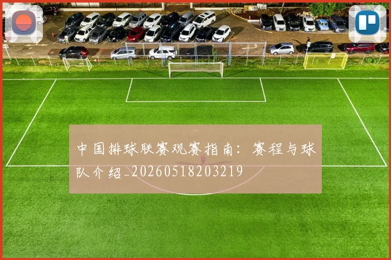 中国排球联赛观赛指南：赛程与球队介绍_20260518203219