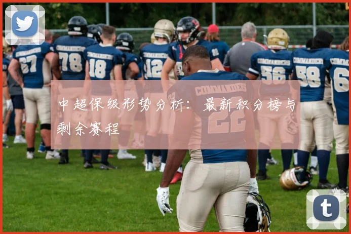 中超保级形势分析：最新积分榜与剩余赛程