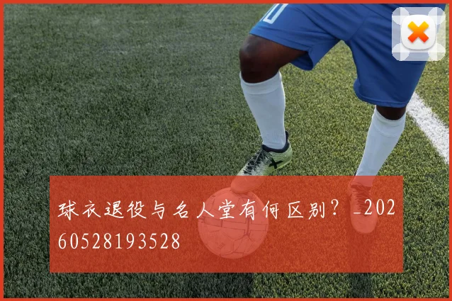 球衣退役与名人堂有何区别？_20260528193528