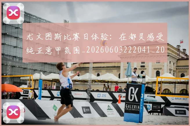 尤文图斯比赛日体验：在都灵感受纯正意甲氛围_20260603222041_20260703233951