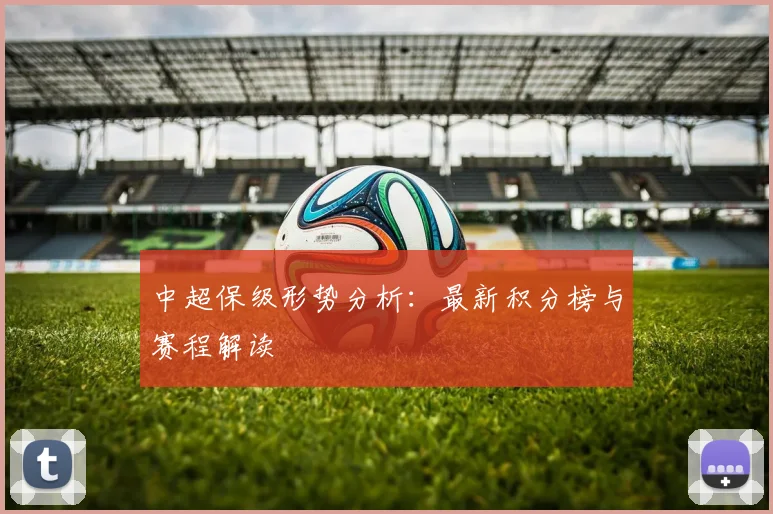 中超保级形势分析：最新积分榜与赛程解读