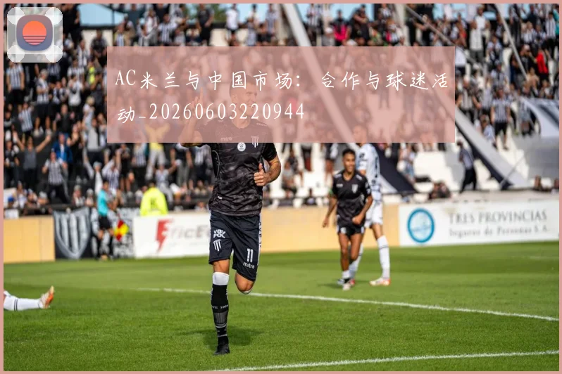 AC米兰与中国市场：合作与球迷活动_20260603220944