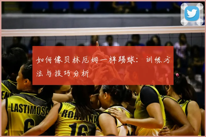 如何像贝林厄姆一样踢球：训练方法与技巧分析