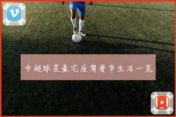 中超球星豪宅座驾奢华生活一览