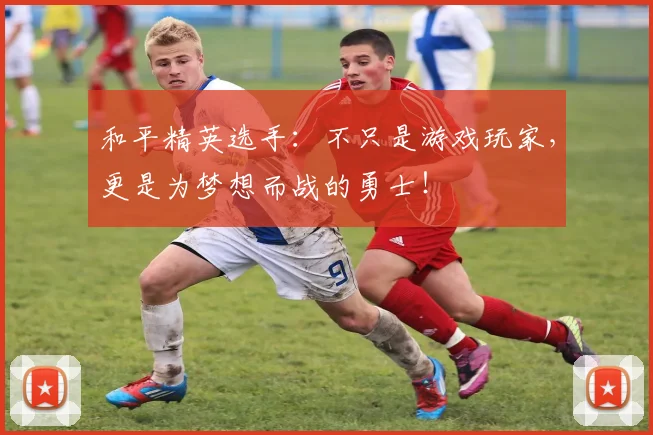 和平精英选手：不只是游戏玩家，更是为梦想而战的勇士！