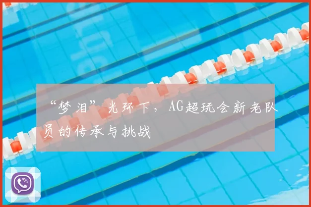 “梦泪”光环下，AG超玩会新老队员的传承与挑战