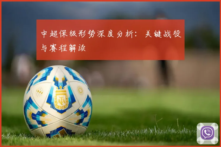 中超保级形势深度分析：关键战役与赛程解读