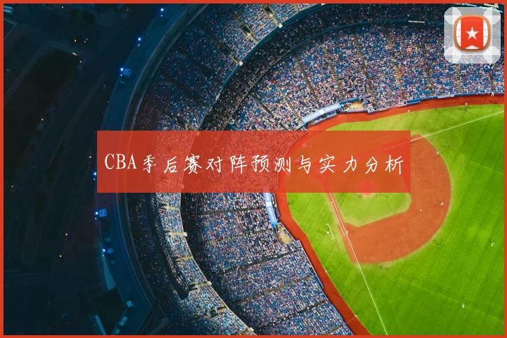 CBA季后赛对阵预测与实力分析