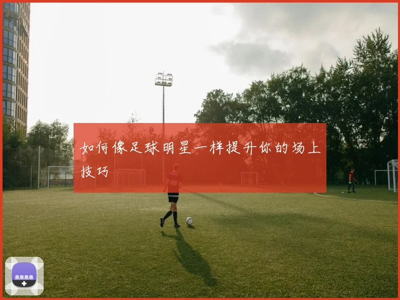 如何像足球明星一样提升你的场上技巧