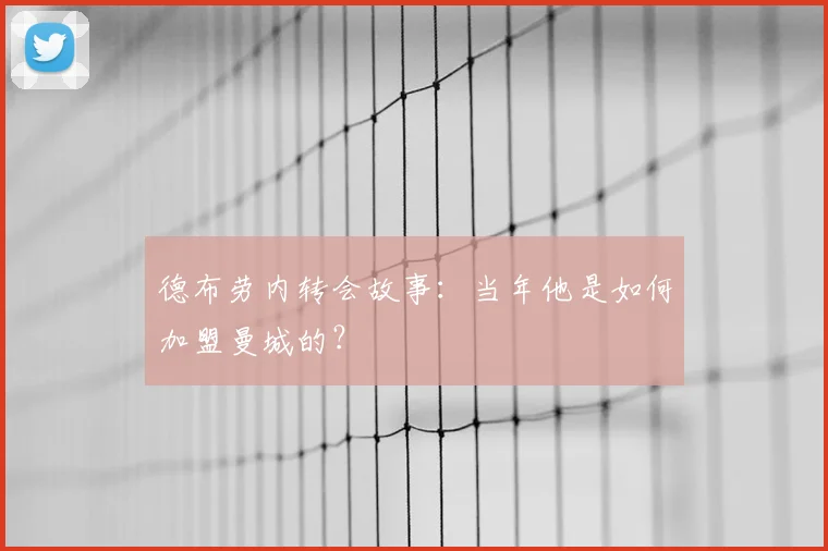 德布劳内转会故事：当年他是如何加盟曼城的？