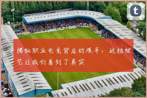 揭秘职业电竞背后的艰辛,这档综艺让我们看到了真实