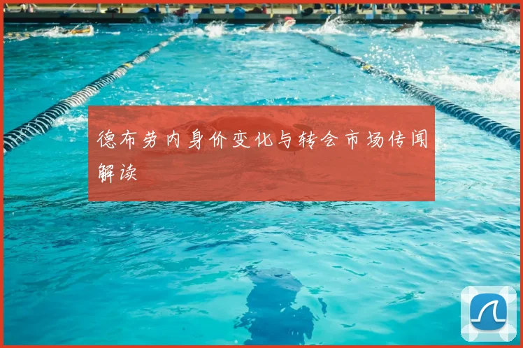 德布劳内身价变化与转会市场传闻解读