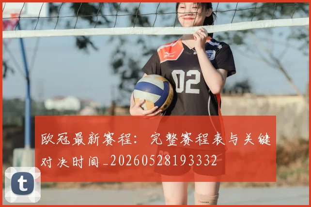 欧冠最新赛程：完整赛程表与关键对决时间_20260528193332