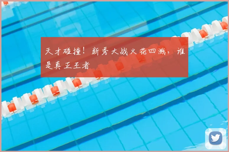 天才碰撞!新秀大战火花四溅,谁是真正王者