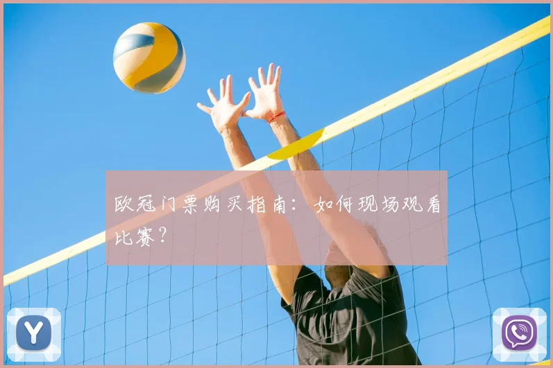 欧冠门票购买指南：如何现场观看比赛？