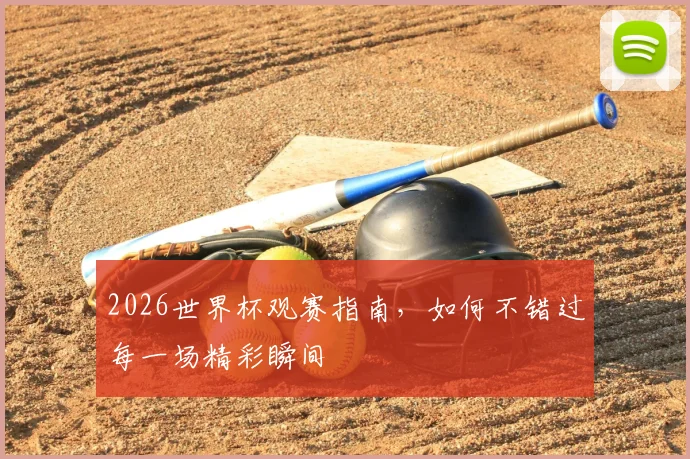 2026世界杯观赛指南，如何不错过每一场精彩瞬间