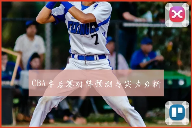 CBA季后赛对阵预测与实力分析