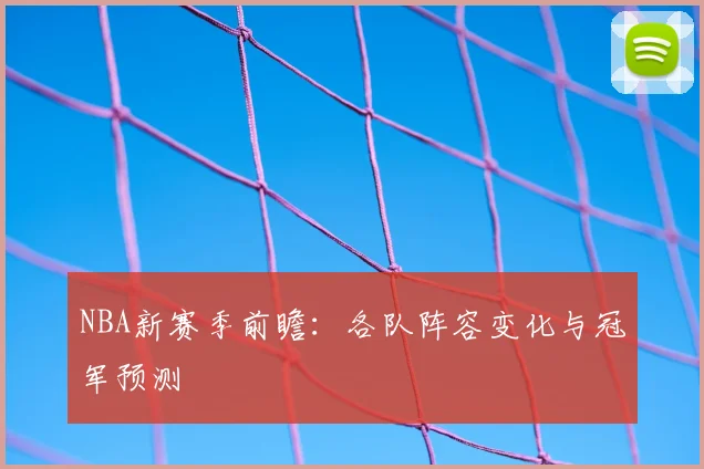 NBA新赛季前瞻：各队阵容变化与冠军预测